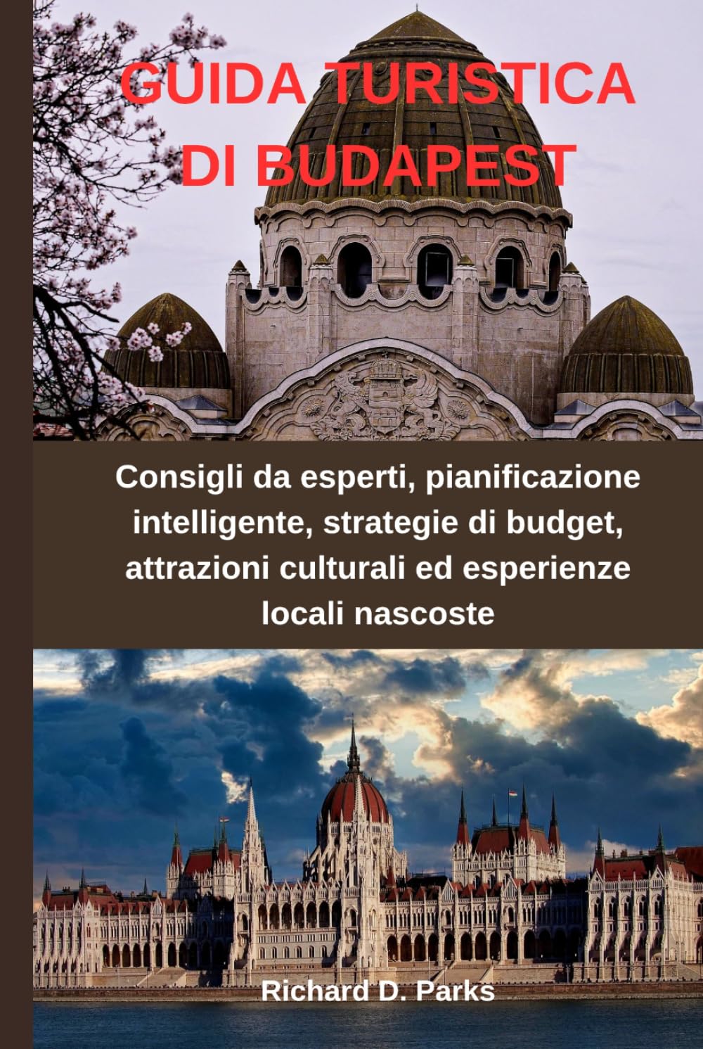 GUIDA TURISTICA DI BUDAPEST: Consigli da esperti, pianificazione intelligente, strategie di budget, attrazioni culturali ed esperienze locali nascoste
