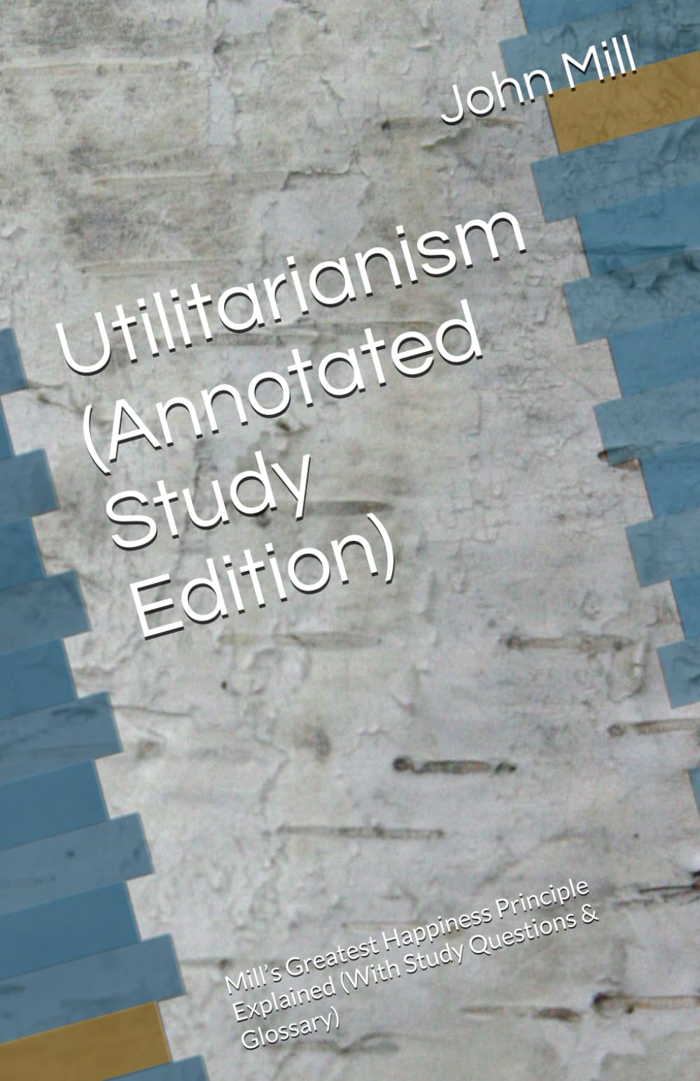 Utilitarianism (Annotated Study Edition): Mill’s Greatest Happiness Principle Explained (With Study Questions & Glossary)