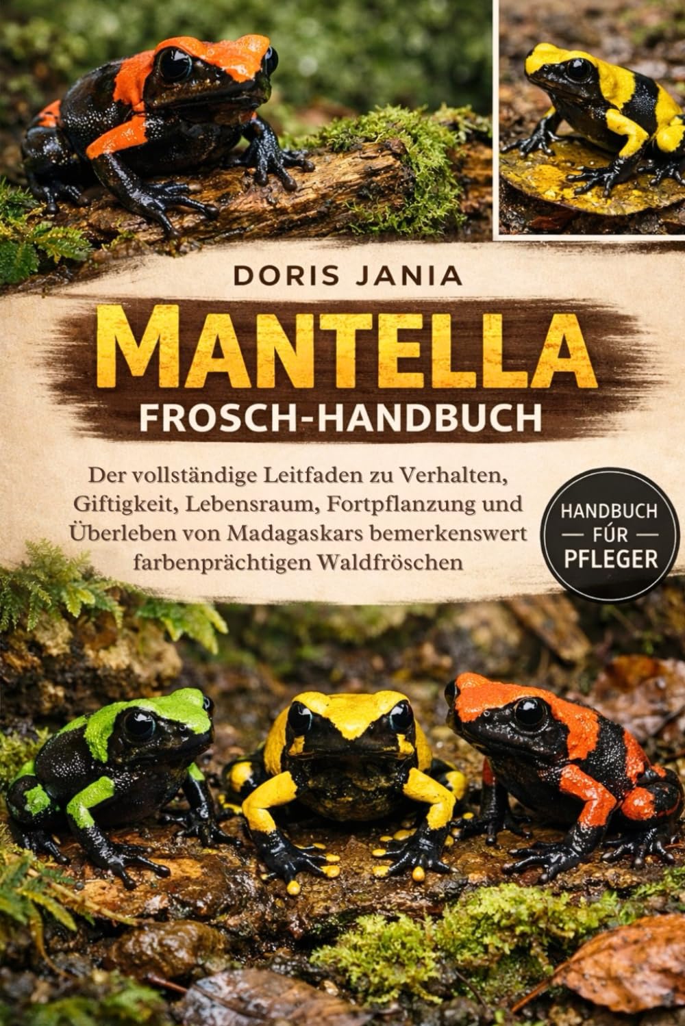 MANTELLA-FROSCH-HANDBUCH: Der vollständige Leitfaden zu Verhalten, Giftigkeit, Lebensraum, Fortpflanzung und Überleben von Madagaskars bemerkenswert farbenprächtigen Waldfröschen