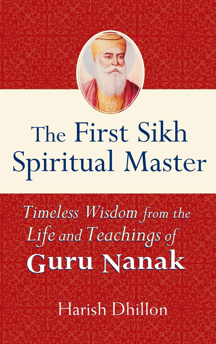 The First Sikh Spiritual Master: Timeless Wisdom from the Life and Teachings of Guru Nanak