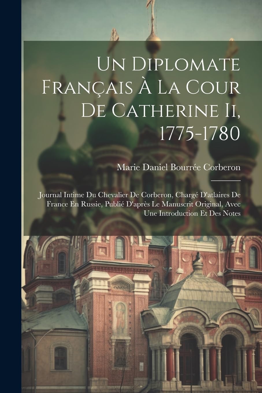 Un Diplomate Français À La Cour De Catherine Ii, 1775-1780: Journal Intime Du Chevalier De Corberon, Chargé D'atlaires De France En Russie, Publié ... Original, Avec Une Introduction Et Des Notes