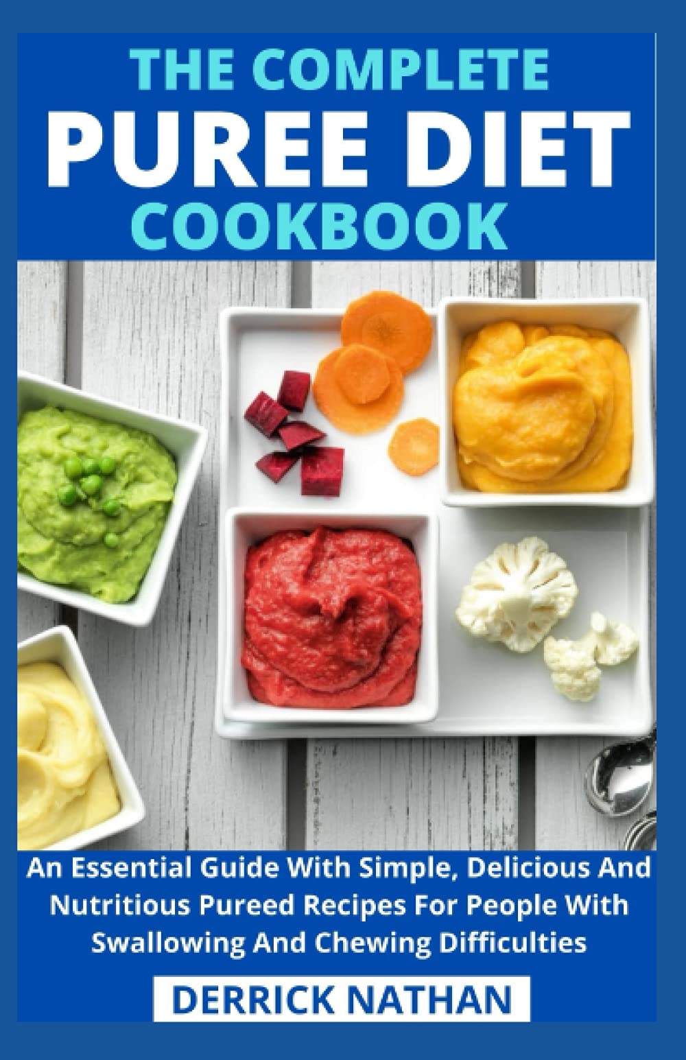 The Complete Puree Diet Cookbook: An Essential Guide With Simple, Delicious And Nutritious Pureed Recipes For People With Swallowing And Chewing Difficulties