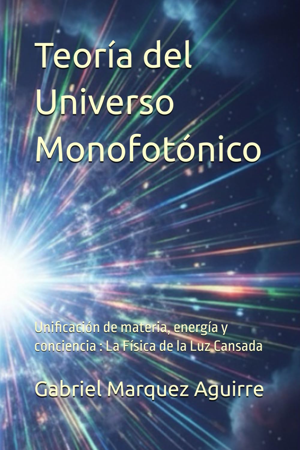 Teoría del Universo Monofotónico: Unificación de materia, energía y conciencia : La Física de la Luz Cansada