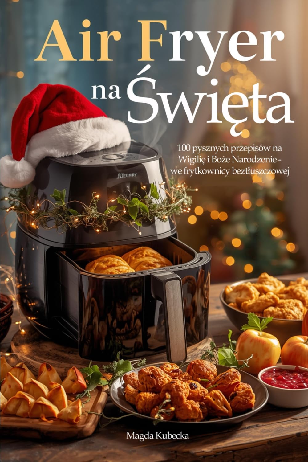 Air Fryer na Święta: 100 pysznych przepisów na Wigilię i Boże Narodzenie - we frytkownicy beztłuszczowej