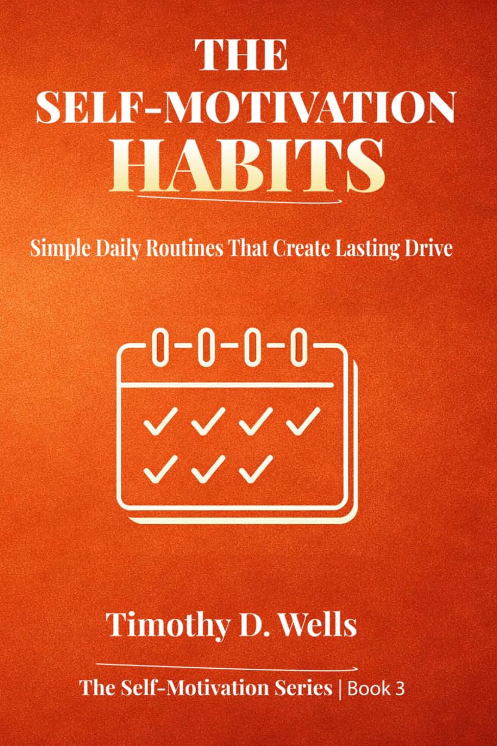 The Self-Motivation Habits: Simple Daily Routines That Create Lasting Drive: 3