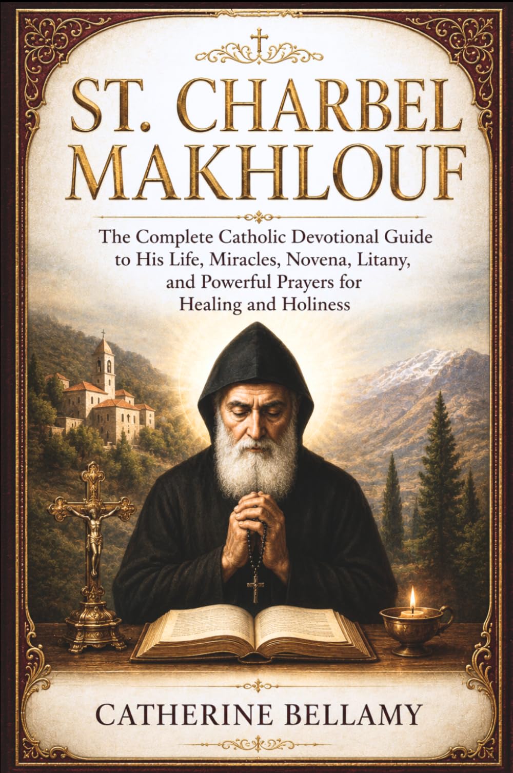 ST. CHARBEL MAKHLOUF: The Complete Catholic Devotional Guide to His Life, Miracles, Novena, Litany, and Powerful Prayers for Healing and Holiness
