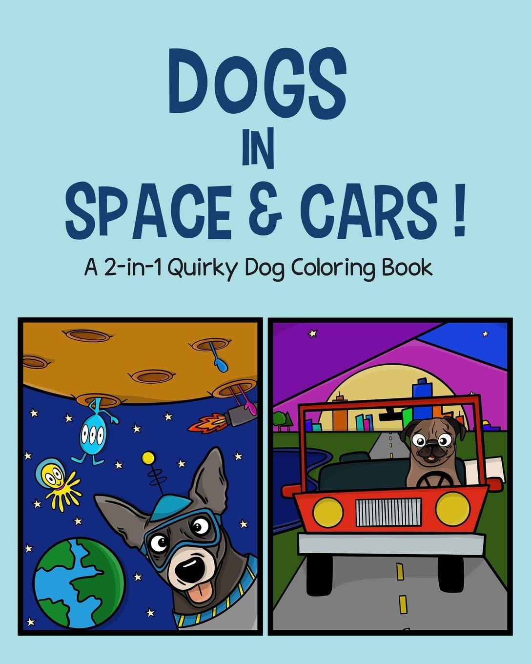 Dogs in Space and Cars!: A 2-in-1 Quirky Dog Coloring Book: 4 (Dogs in Space, Cars, and Everywhere!)