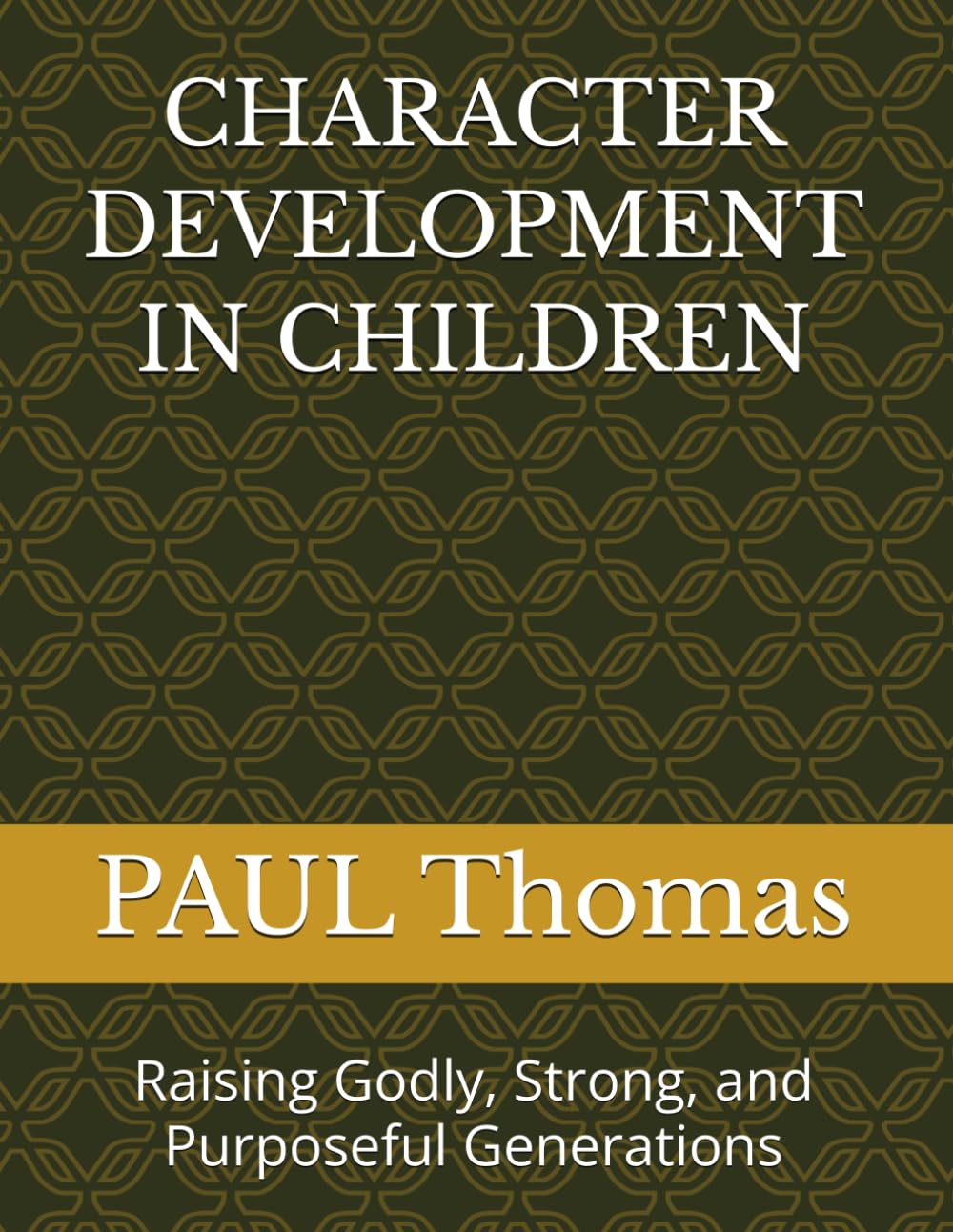 CHARACTER DEVELOPMENT IN CHILDREN: Raising Godly, Strong, and Purposeful Generations