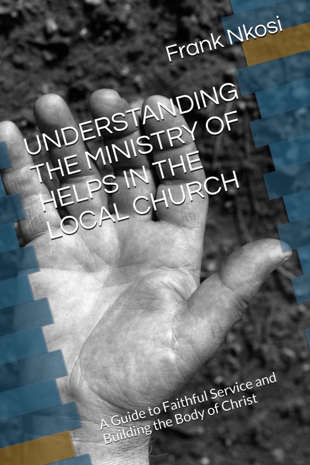 UNDERSTANDING THE MINISTRY OF HELPS IN THE LOCAL CHURCH: A Guide to Faithful Service and Building the Body of Christ