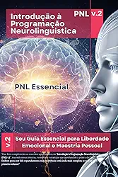 Introdução à Programação Neurolinguistica v2: PNL Essencial - A Sua Jornada Completa pela PNL