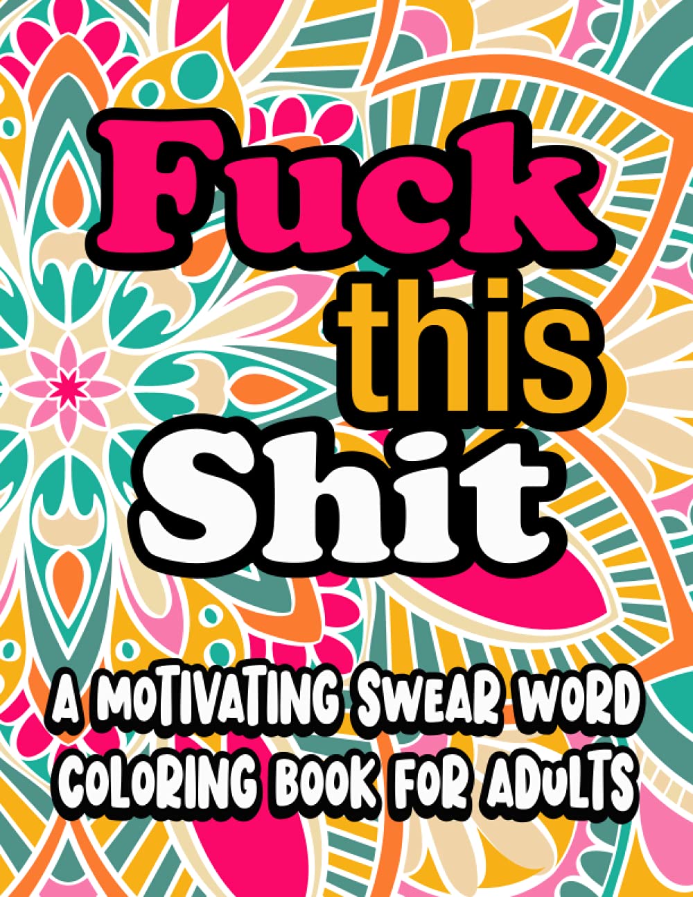 Fuck This Shit a Motivating Swear Word Coloring Book for Adults: Swear Word Filled Adult Coloring Books for Adults, Swearing Colouring Book Mandala Pages for Stress