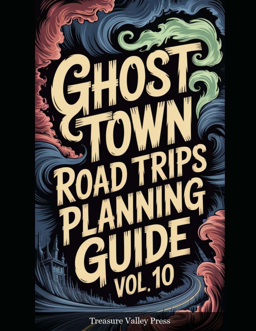 Ghost Town Road Trips Planning Guide Vol 10: Scenic Routes to America's Abandoned Settlements (United States Ghost Towns)