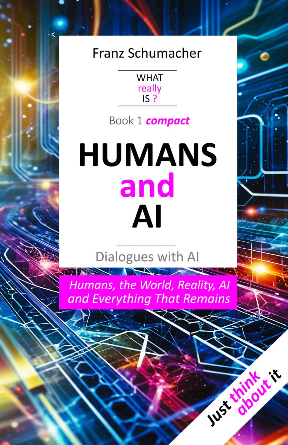 HUMANS and AI - Dialogues with AI: Humans, the World, Reality, AI, and Everything That Remains (WAS wirklich IST ? - Dialoge mit der KI - Über Mensch, Welt, Wirklichkeit, KI und alles, was bleibt)