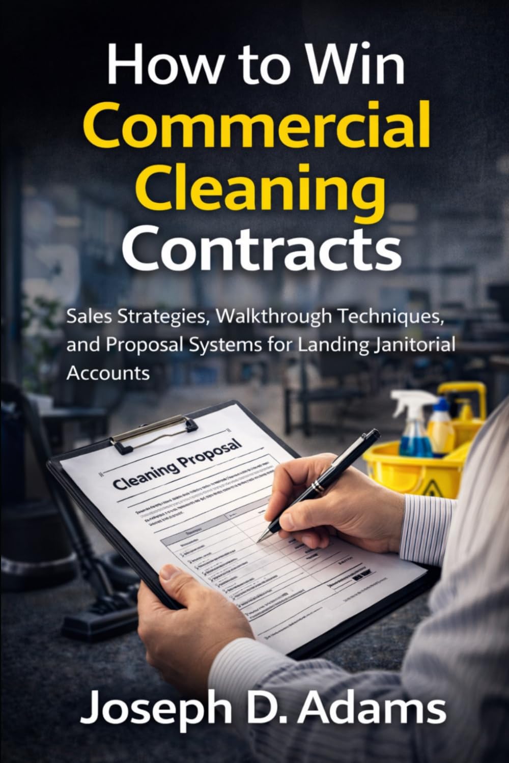 How to Win Commercial Cleaning Contracts: Sales Strategies, Walkthrough Techniques, and Proposal Systems for Landing Janitorial Accounts (Clean Ops Guide Series)
