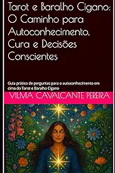Tarot e Baralho Cigano: O Caminho para Autoconhecimento, Cura e Decisões Conscientes: Guia prático de perguntas para o autoconhecimento em cima do Tarot e Baralho Cigano (Portuguese Edition)