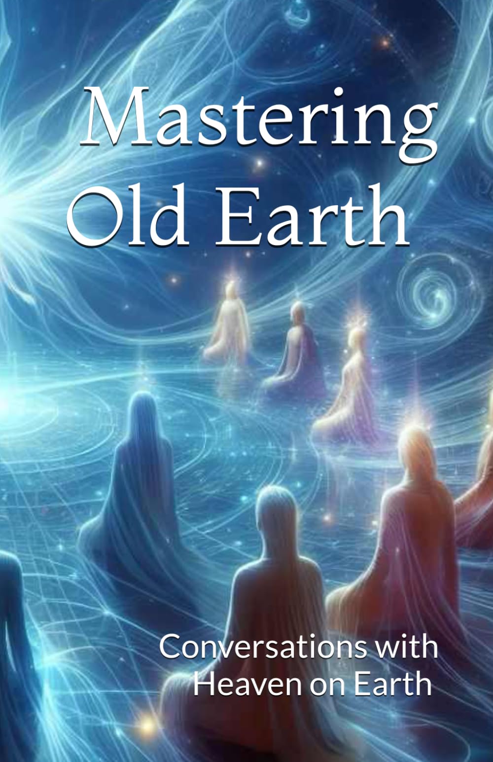 Mastering Old Earth: Why you survived when so many others did not: 8 (Conversations with Heaven on Earth)