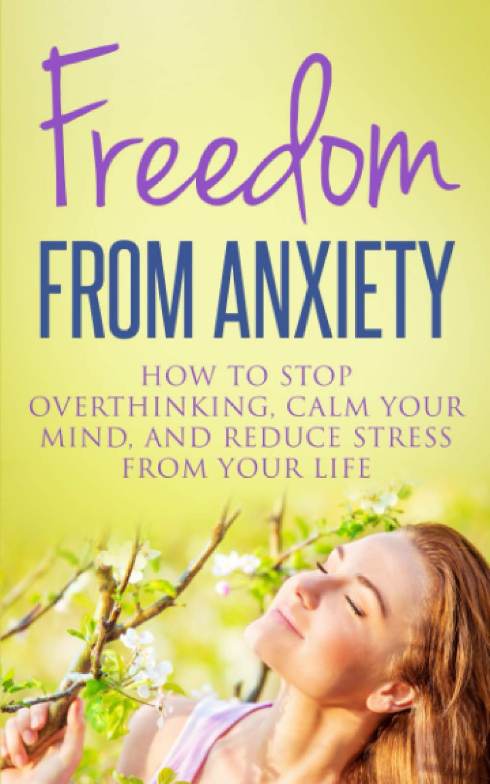 Freedom From Anxiety: How To Stop Overthinking, Calm Your Mind, And Reduce Stress From Your Life