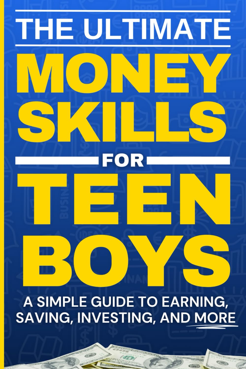 The Ultimate Money Skills For Teen Boys: A Simple Guide To Earning, Saving, Investing, Financial Freedom, And More Money Life Skills For Teenage Boys