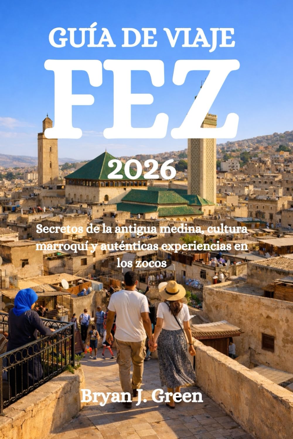 GUÍA DE VIAJE FEZ 2026: Secretos de la antigua medina, cultura marroquí y auténticas experiencias en los zocos