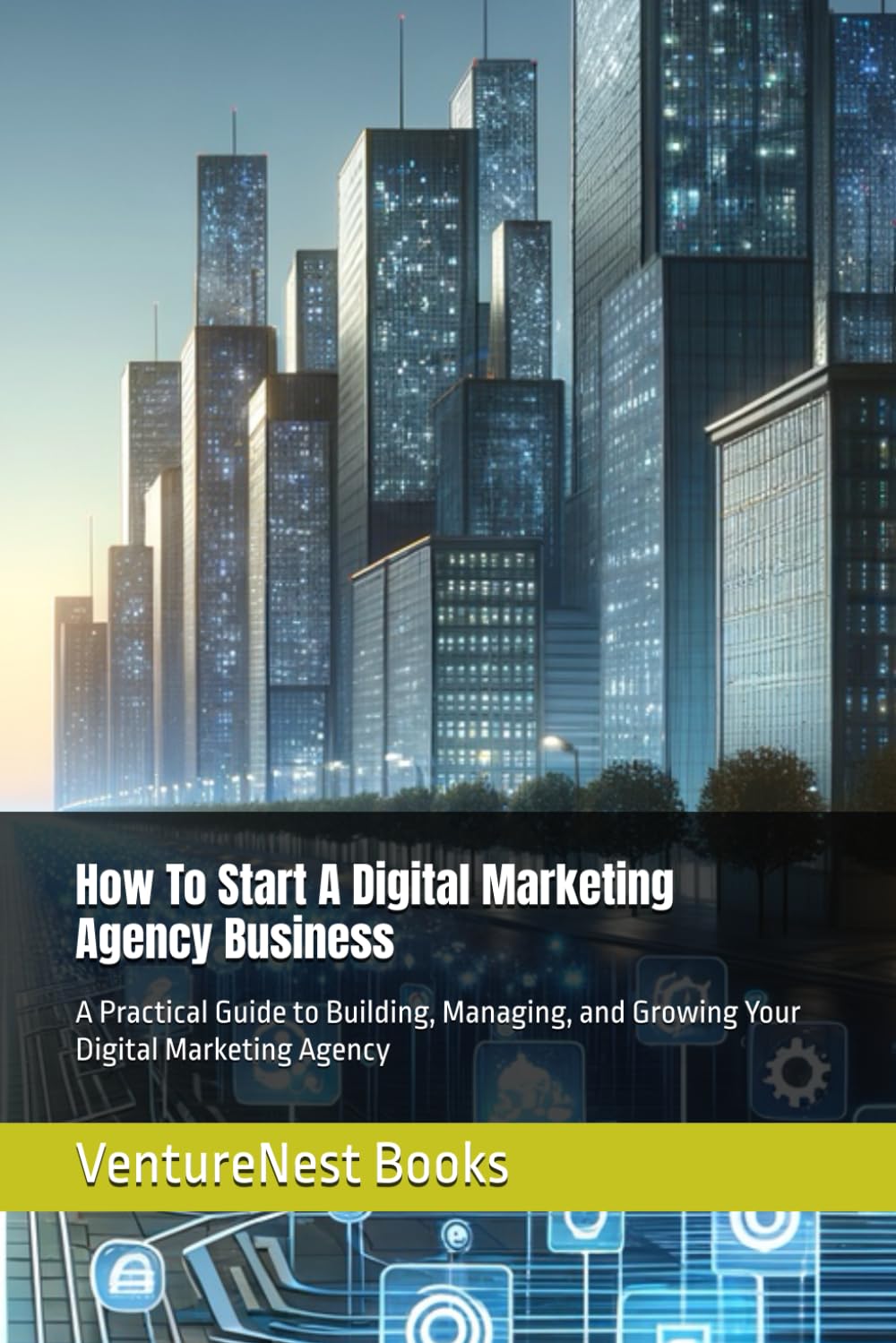 How To Start A Digital Marketing Agency Business: A Practical Guide to Building, Managing, and Growing Your Digital Marketing Agency