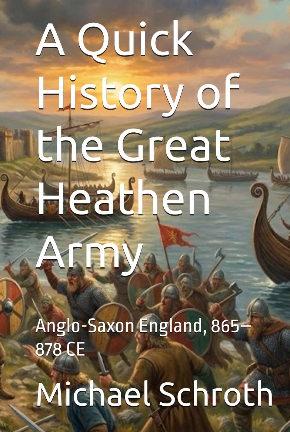 A Quick History of the Great Heathen Army: Anglo-Saxon England, 865–878 CE (A Quick History Series)
