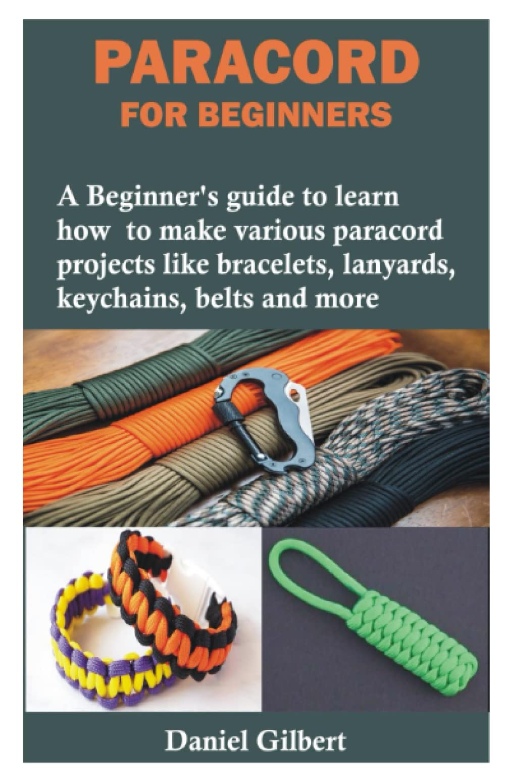 PARACORD FOR BEGINNERS: A Beginner’s guide to learn how to make various paracord projects like bracelets, lanyards, keychains, belts and more