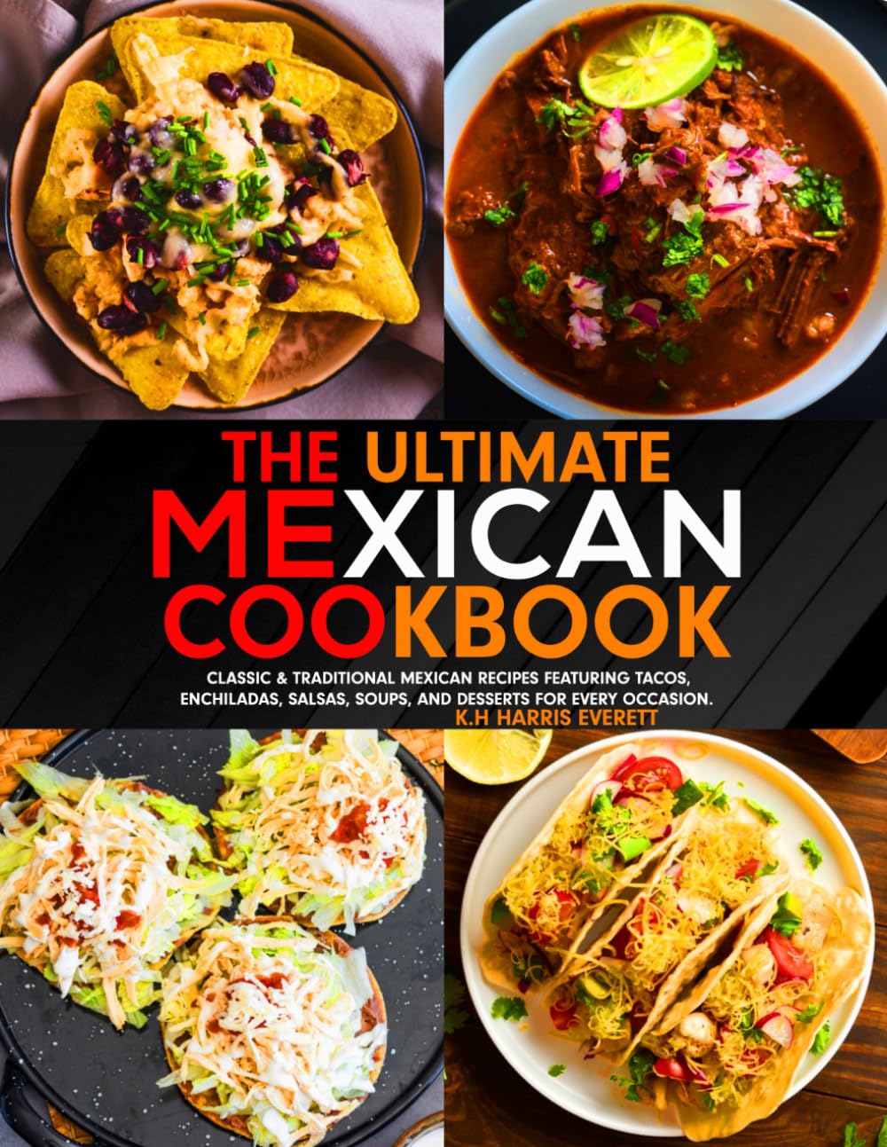 The Ultimate Mexican Cookbook: Classic & Traditional Mexican Recipes Featuring Tacos, Enchiladas, Salsas, Soups, and Desserts for Every Occasion.