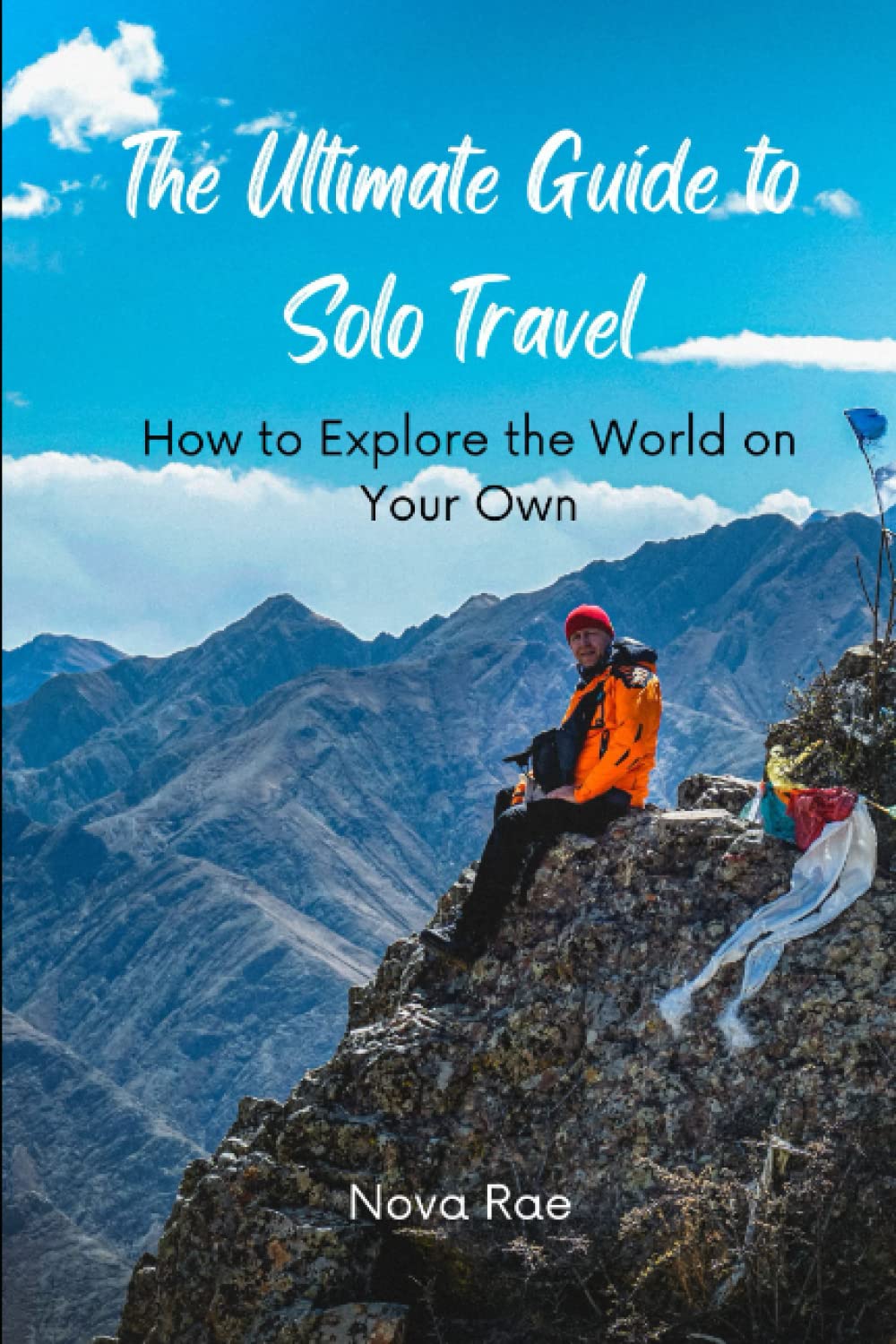 The Ultimate Guide to Solo Travel: How to Explore the World on Your Own