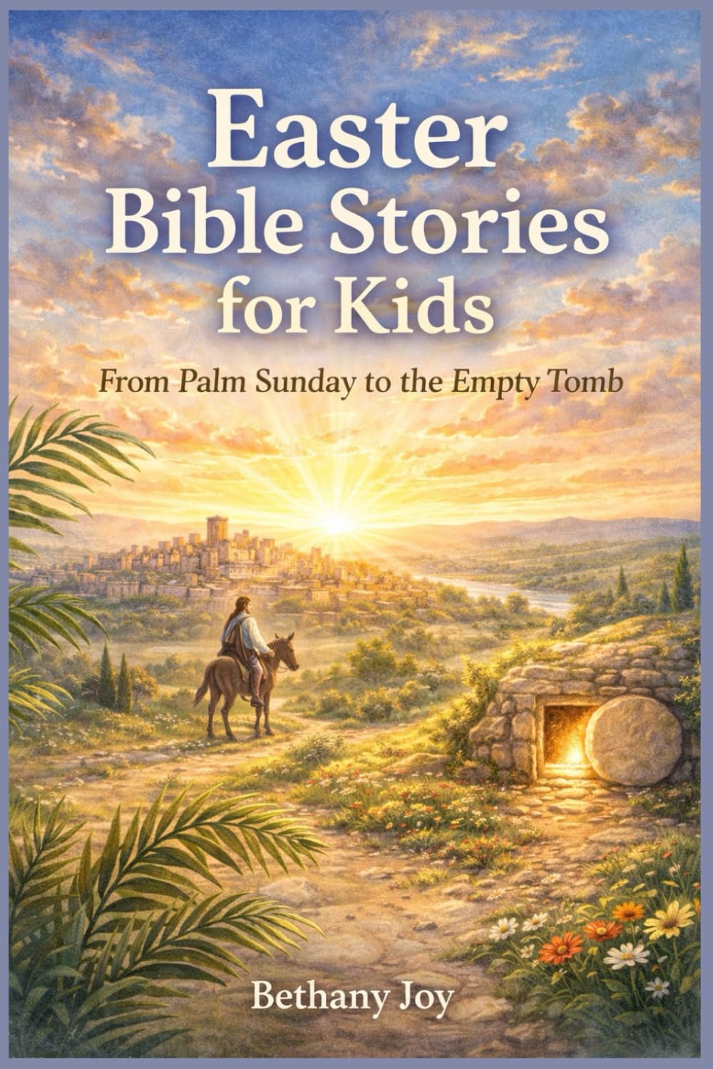 Easter Bible Stories for Kids: From Palm Sunday to the Empty Tomb
