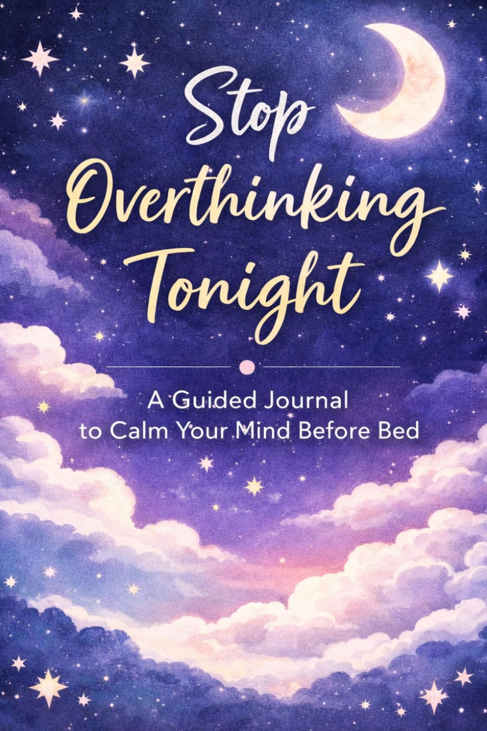 Stop Overthinking Tonight: A Guided Journal to Calm Your Mind Before Bed