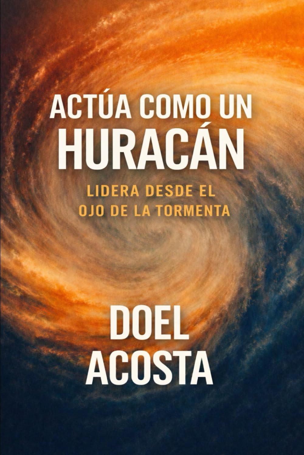 ACTÚA COMO UN HURACÁN: COMO LIDERAR DESDE EL OJO DE LA TORMENTA