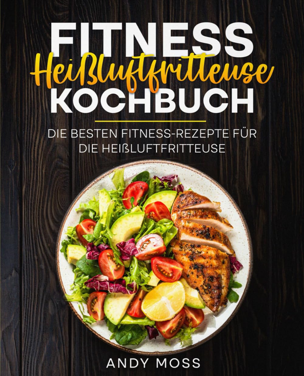 Fitness Heißluftfritteuse Kochbuch: Die besten Fitness-Rezepte für die Heißluftfritteuse.