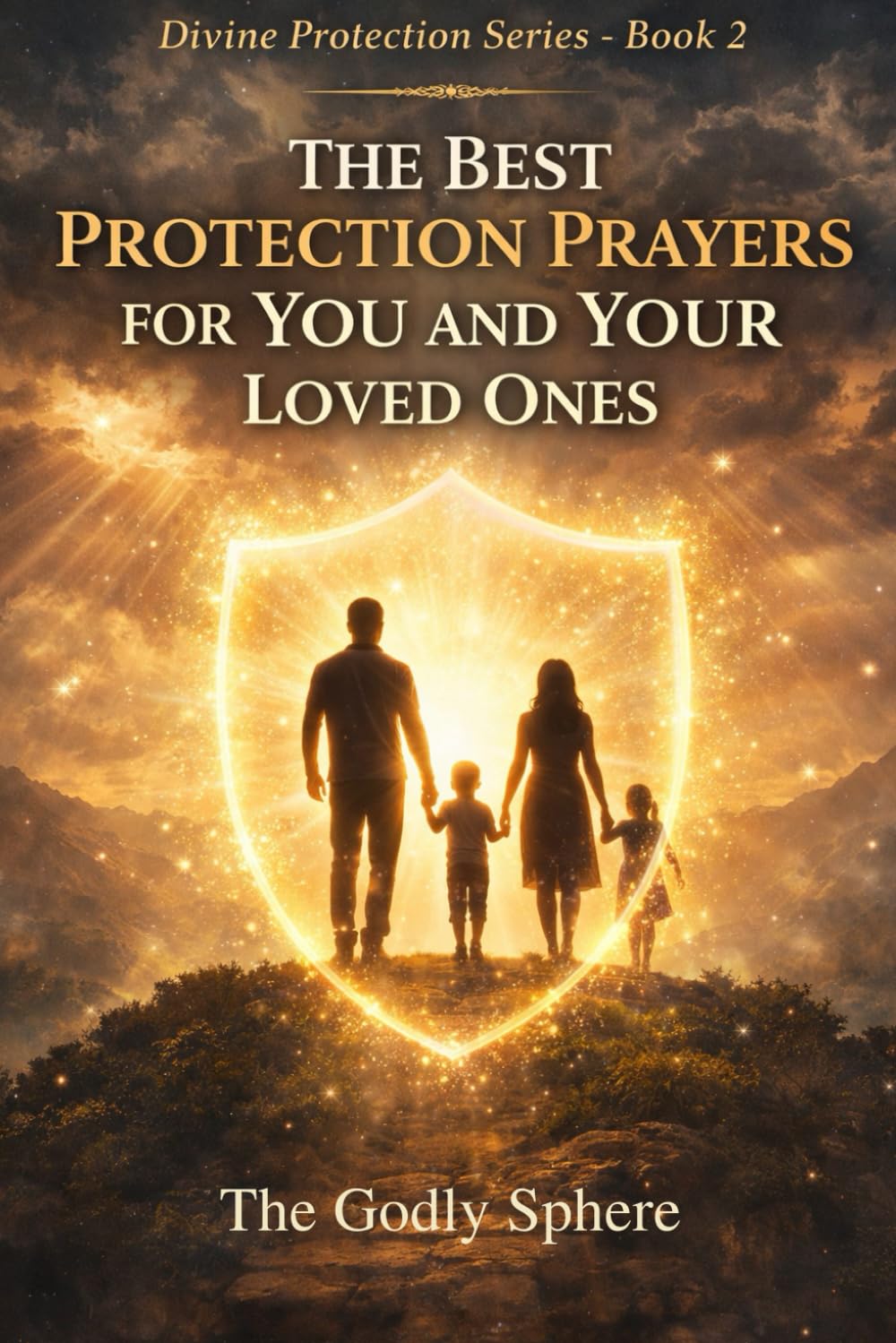 The Best Protection Prayers for You and Your Loved Ones: Prayers for God’s Protection Over Family, Daily Guidance, Spiritual Peace, Courage in ... in God’s Care (Divine Protection Series)