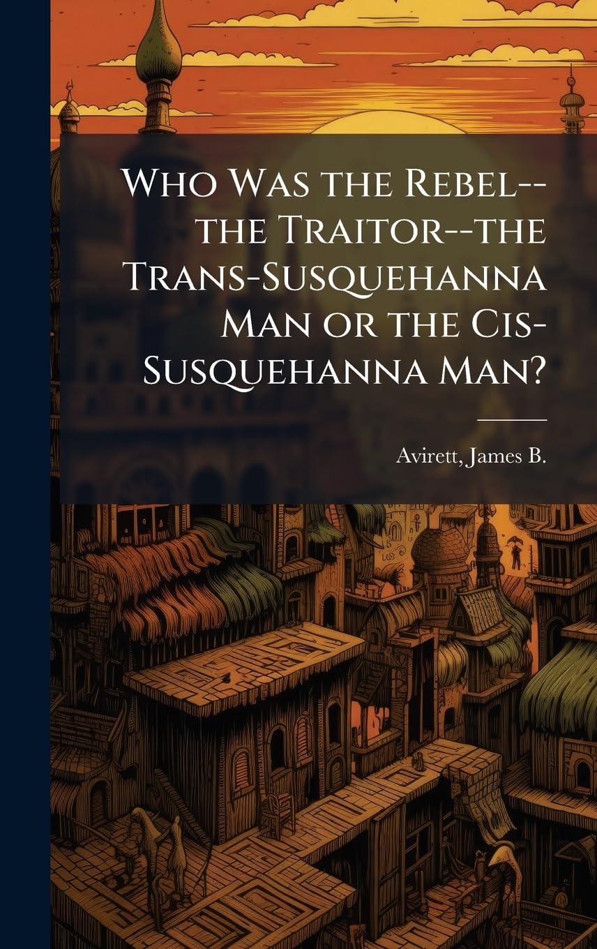 Who Was the Rebel--the Traitor--the Trans-Susquehanna Man or the Cis-Susquehanna Man?