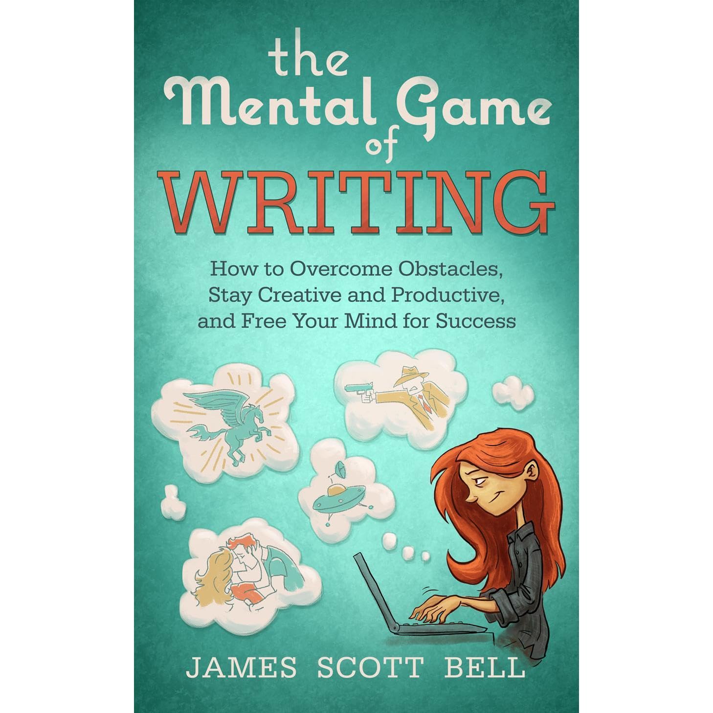 The Mental Game of Writing: How to Overcome Obstacles, Stay Creative and Productive, and Free Your Mind for Success