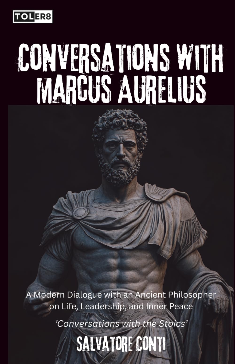 Conversations with Marcus Aurelius: A Modern Dialogue with an Ancient Philosopher on Life, Leadership, and Inner Peace (Conversations with the Stoics)