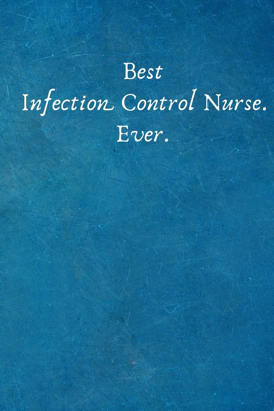 Best Infection Control Nurse. Ever.: Birthday Anniversary Valentines Day Gifts for Coworker - Colleague .- Lined Blank Notebook Journal