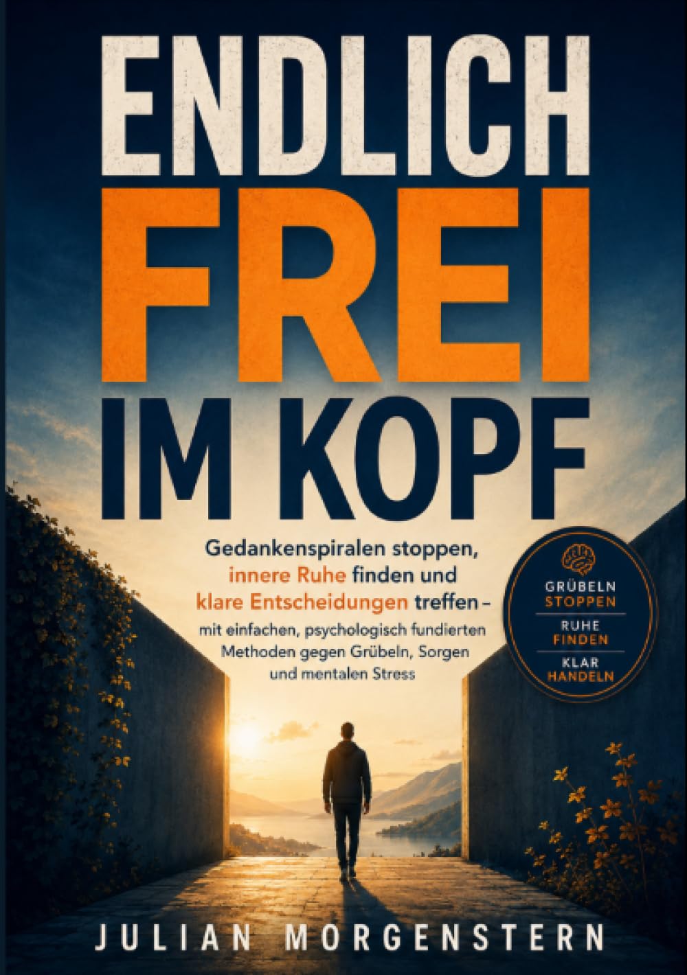 Endlich frei im Kopf: Gedankenspiralen stoppen, innere Ruhe finden und klare Entscheidungen treffen – mit einfachen, psychologisch fundierten Methoden gegen Grübeln, Sorgen und mentalen Stress