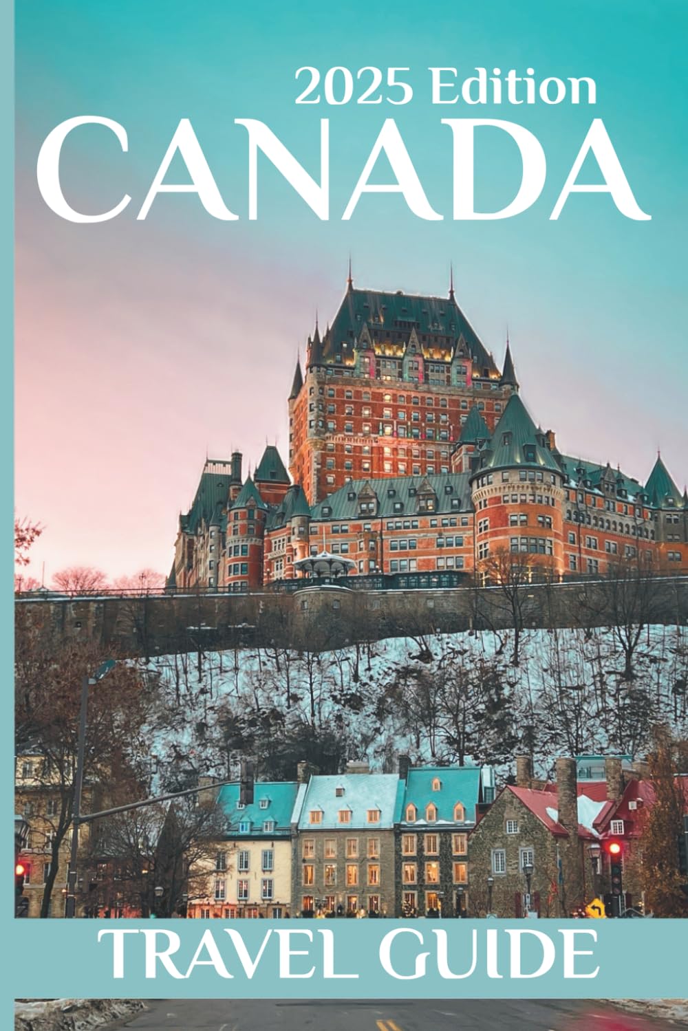Canada (Travel Guide 2025): Planning Your Trip, Recommended Places to Stay, Must-See Attractions and Insider Tips for First-time Visitors