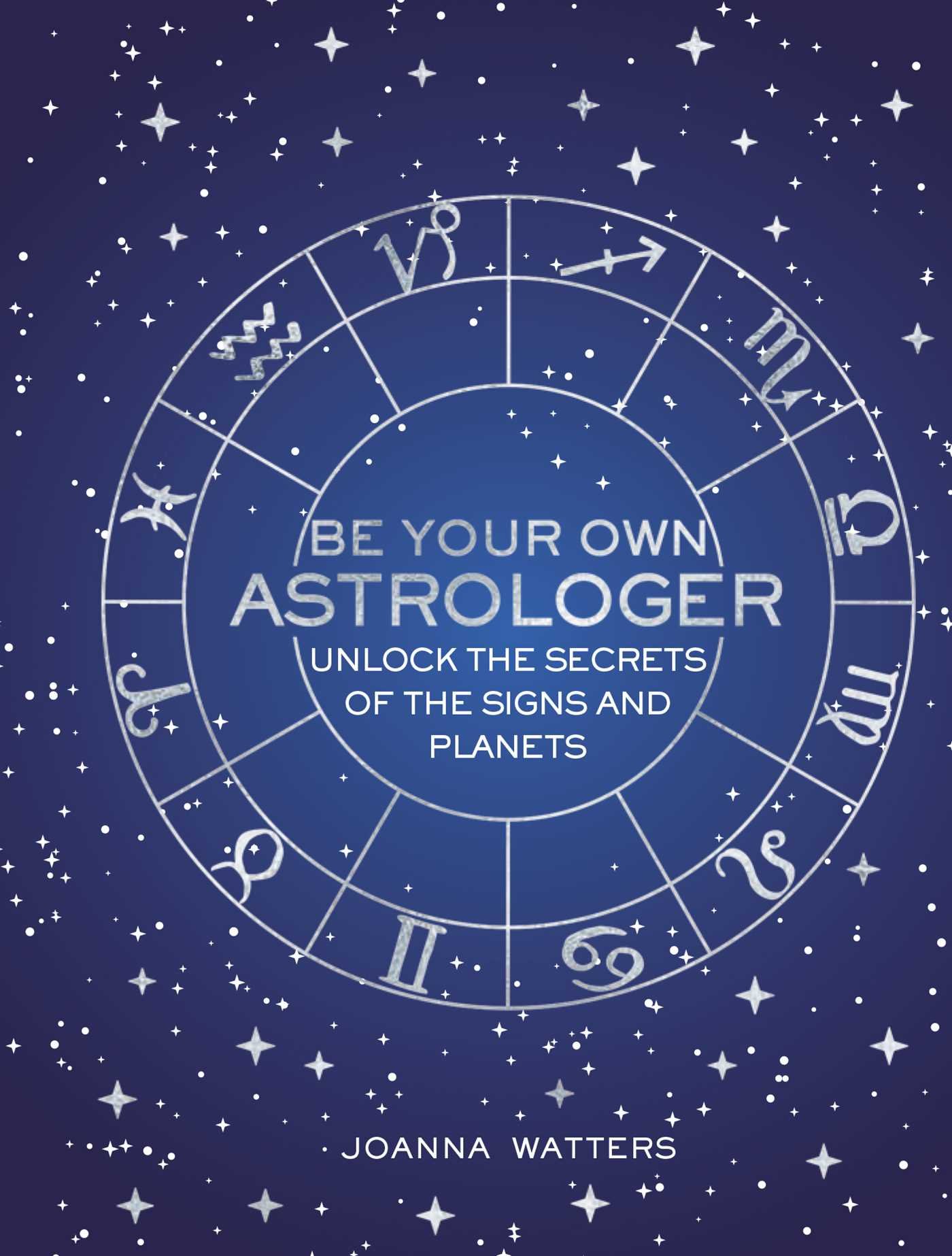 Be Your Own Astrologer: Unlock the secrets of the signs and plan
