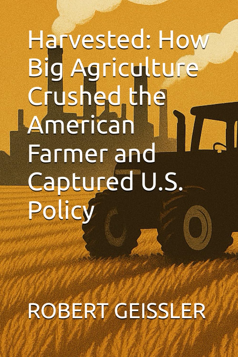 Harvested: How Big Agriculture Crushed the American Farmer and Captured U.S. Policy