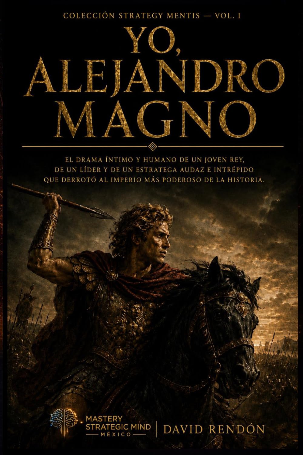 Yo, Alejandro Magno: El drama íntimo y humano de un joven rey, de un líder y de un estratega audaz e intrépido que derrotó al imperio más poderoso de la historia. (Colección Strategy Mentis)
