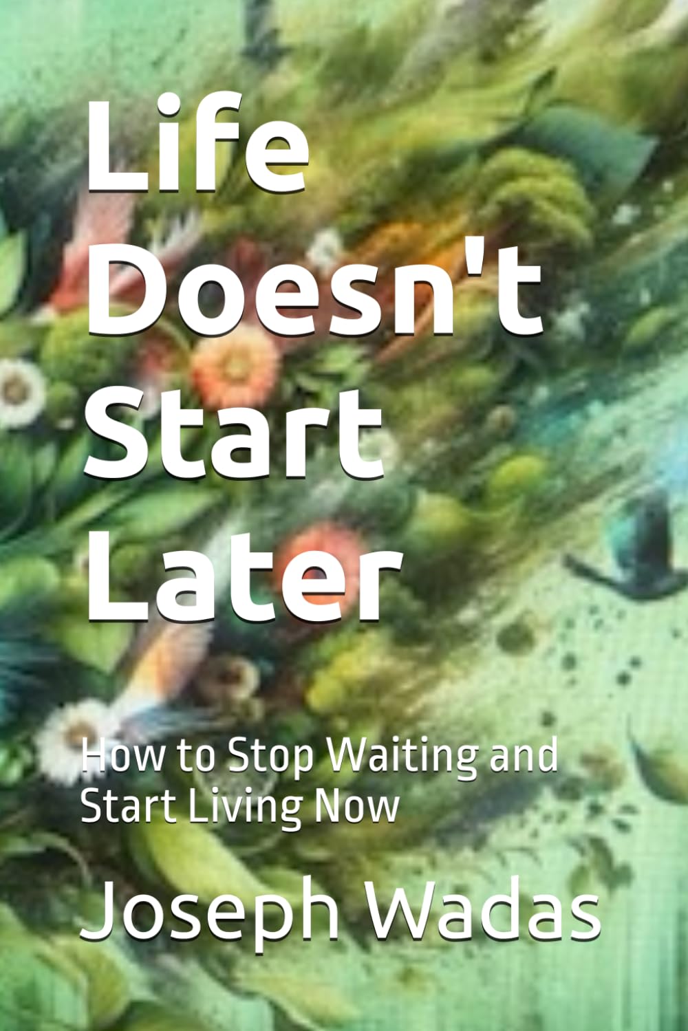Life Doesn't Start Later: How to Stop Waiting and Start Living Now (Now Life Series)