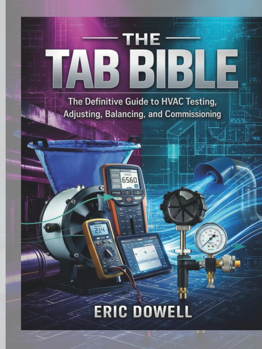 The TAB Bible: The Definitive Guide to HVAC Testing, Adjusting, Balancing, and Commissioning