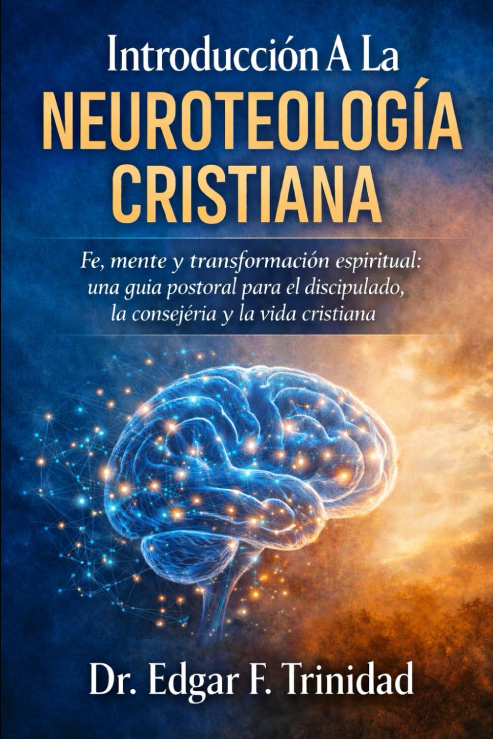 Introducción A La Neuroteología Cristiana: Cómo Dios transforma la mente, el carácter y la fe en procesos reales.