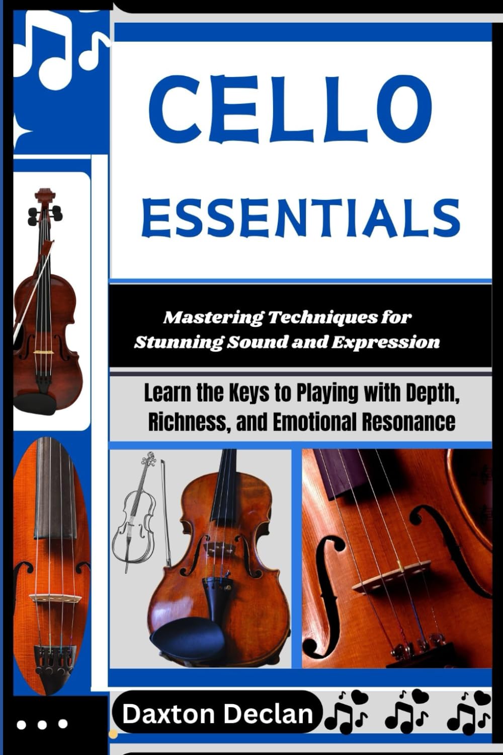 CELLO ESSENTIALS: Mastering Techniques for Stunning Sound and Expression: Learn the Keys to Playing with Depth, Richness, and Emotional Resonance