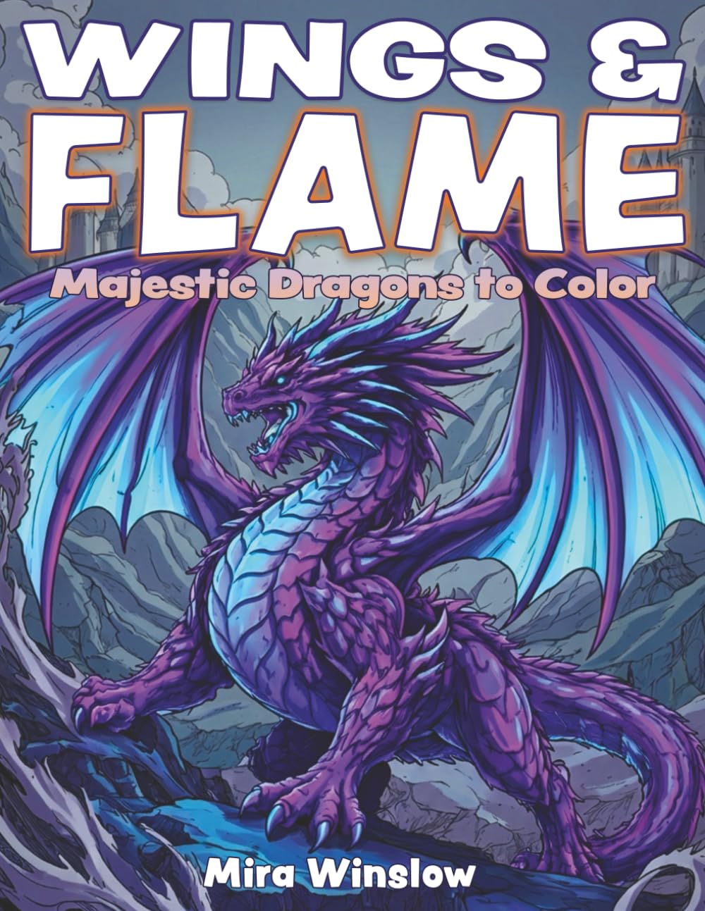 Wings & Flame: Majestic Dragons to Color: Fantasy Coloring Pages of Mighty Mythical Dragons and Legendary Creatures for Kids, Teens, and Adults Who Love Epic Worlds