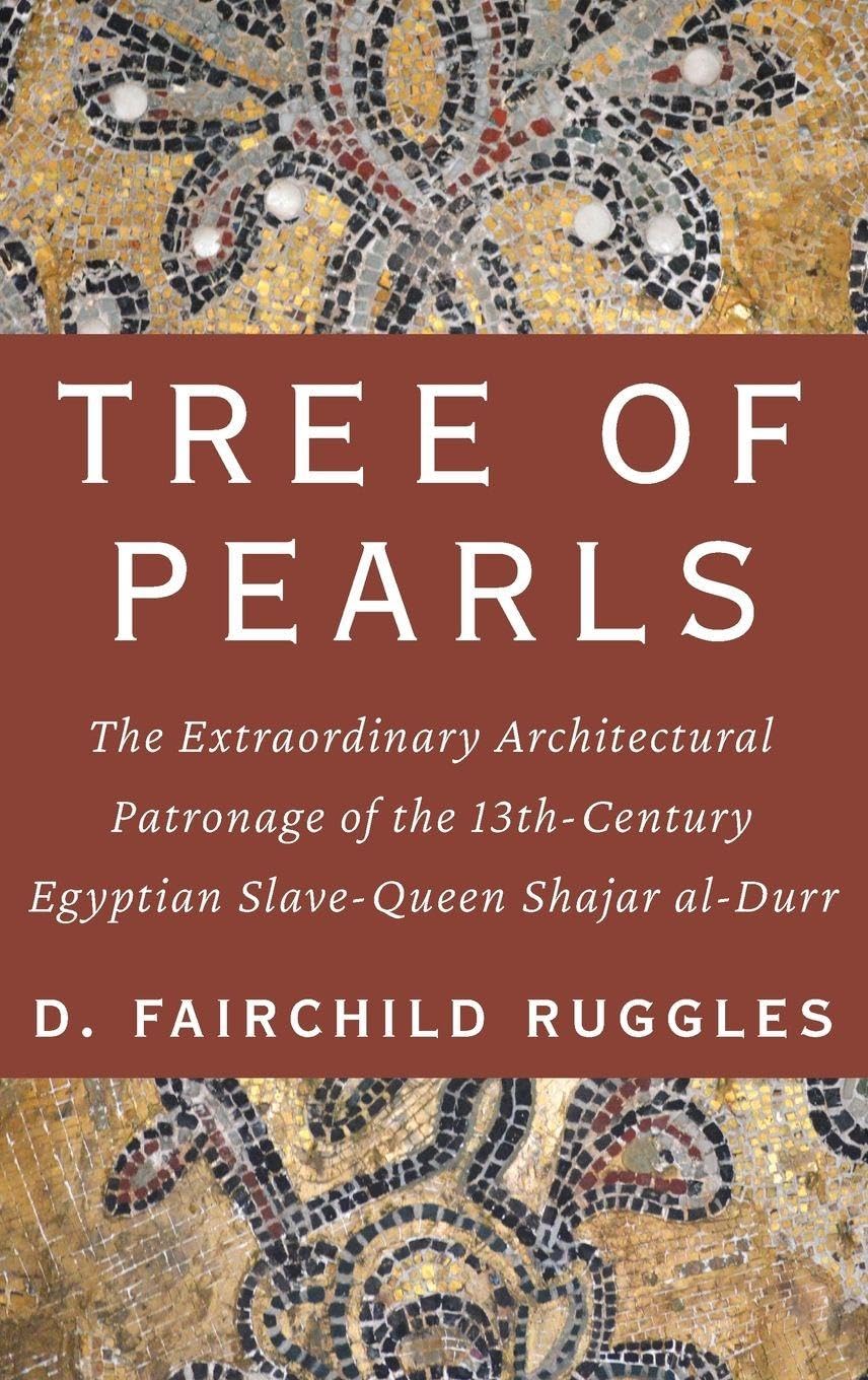 Tree of Pearls: The Extraordinary Architectural Patronage of the 13th-Century Egyptian Slave-Queen Shajar al-Durr