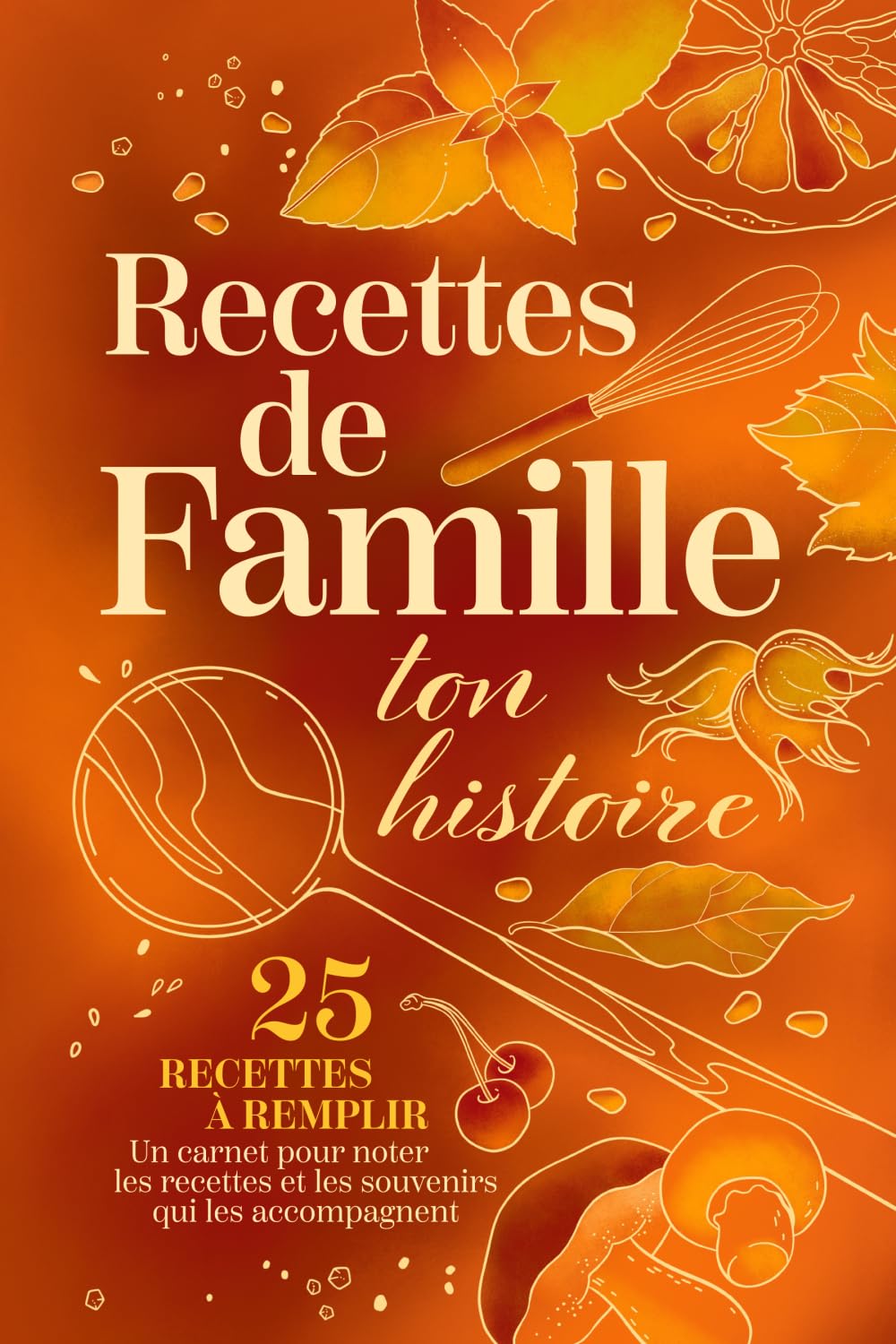Recettes de Famille — Ton Histoire: Carnet de recettes à remplir — 25 recettes et souvenirs de famille à partager