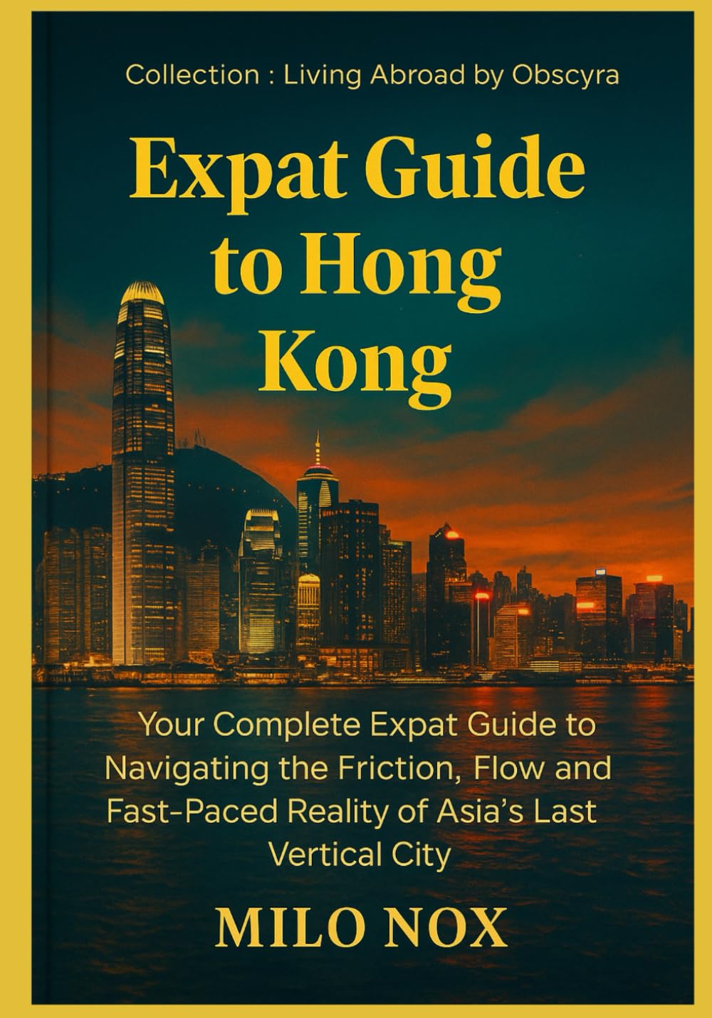 Expat Guide to Hong Kong: Your Complete Expat Guide to Navigating the Friction, Flow and Fast-Paced Reality of Asia’s Last Vertical City: 35 (Living Abroad by Obscyra)